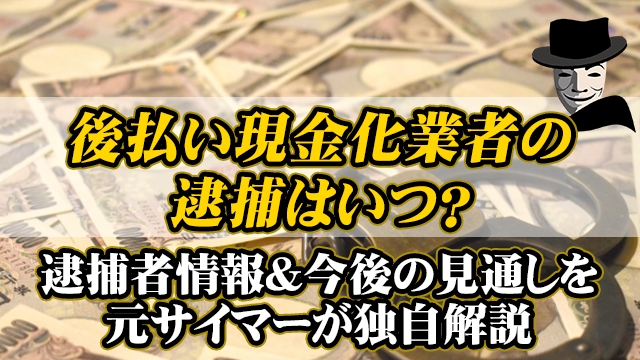 後払い業者の逮捕はいつ？逮捕者情報&今後の見通しを元サイマーが独自解説