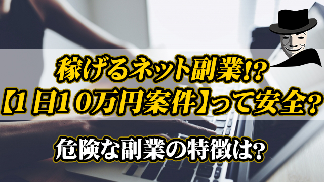 稼げるネット副業！？【1日10万円案件】って安全？危険な副業の特徴は