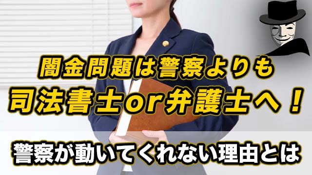 闇金問題は警察よりも司法書士or弁護士へ！警察が動いてくれない理由とは