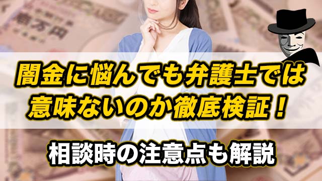 闇金に悩んでも弁護士では意味ないのか徹底検証！相談時の注意点も解説