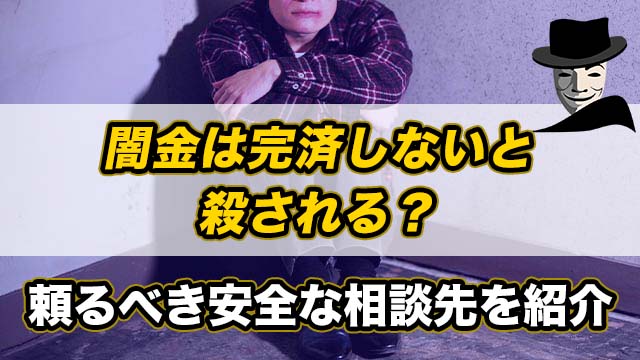 闇金は完済しないと殺される？頼るべき安全な相談先を紹介