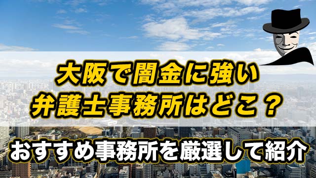 大阪で闇金に強い弁護士事務所はどこ？おすすめ事務所を厳選して紹介