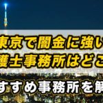 東京で闇金に強い弁護士事務所はどこ？おすすめ事務所を解説