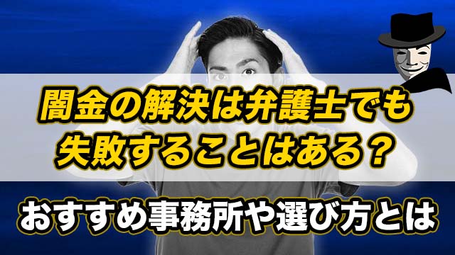 闇金の解決は弁護士でも失敗することはある？おすすめ事務所や選び方とは