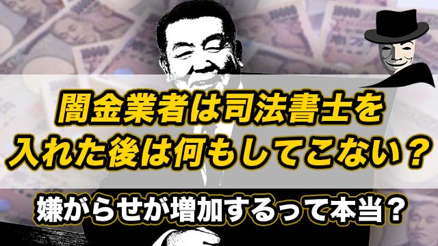 闇金業者は司法書士を入れた後は何もしてこない？嫌がらせが増加するって本当？