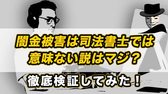 闇金被害は司法書士では意味ない説はマジ？徹底検証してみた