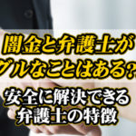 闇金と弁護士がグルなことはある？｜安全に解決できる弁護士の特徴