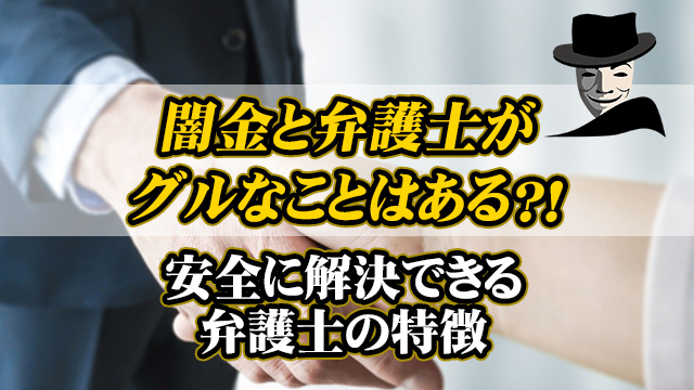 闇金と弁護士がグルなことはある？｜安全に解決できる弁護士の特徴
