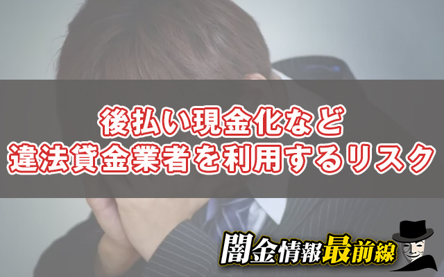 後払い現金化など違法貸金業者を利用するリスク