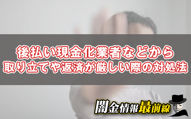 後払い現金化業者などから取り立てや返済が厳しい際の対処法