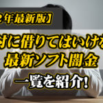 【2023年最新版】絶対に借りてはいけない最新ソフト闇金一覧を紹介！