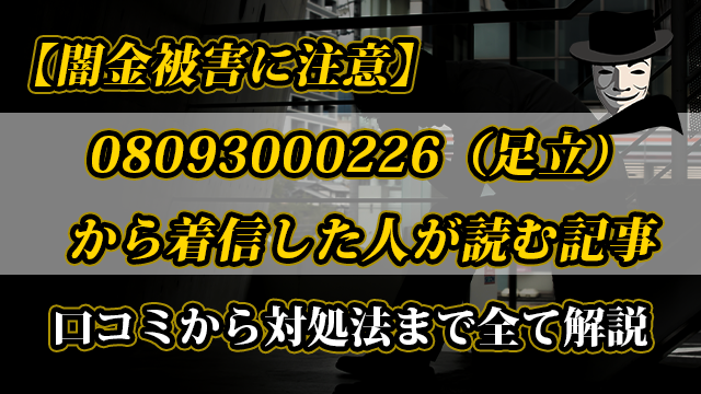 【闇金被害に注意】08093000226（足立）から着信した人が読む記事｜口コミから対処法まで全て解説