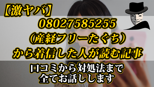 【激ヤバ】08027585255（産経フリーたぐち）から着信した人が読む記事｜口コミから対処法まで全てお話しします